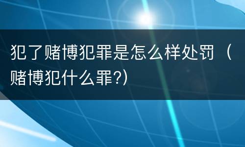 犯了赌博犯罪是怎么样处罚（赌博犯什么罪?）