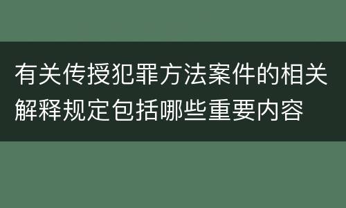 有关传授犯罪方法案件的相关解释规定包括哪些重要内容