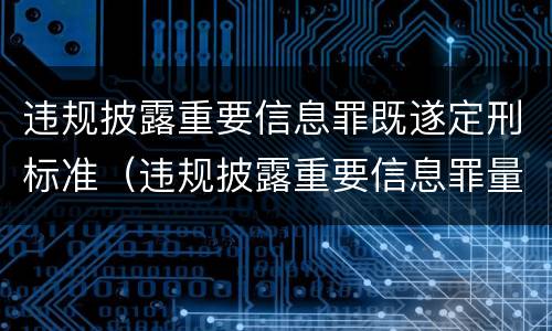 违规披露重要信息罪既遂定刑标准（违规披露重要信息罪量刑）