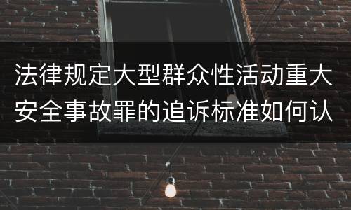 法律规定大型群众性活动重大安全事故罪的追诉标准如何认定