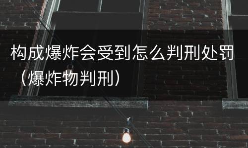 构成爆炸会受到怎么判刑处罚（爆炸物判刑）