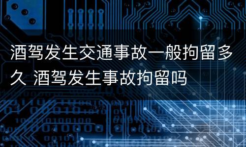 酒驾发生交通事故一般拘留多久 酒驾发生事故拘留吗