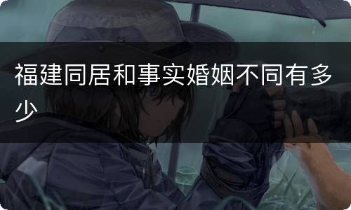 福建同居和事实婚姻不同有多少
