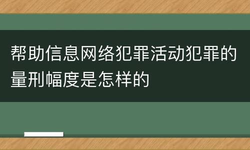 帮助信息网络犯罪活动犯罪的量刑幅度是怎样的