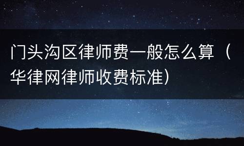 门头沟区律师费一般怎么算（华律网律师收费标准）
