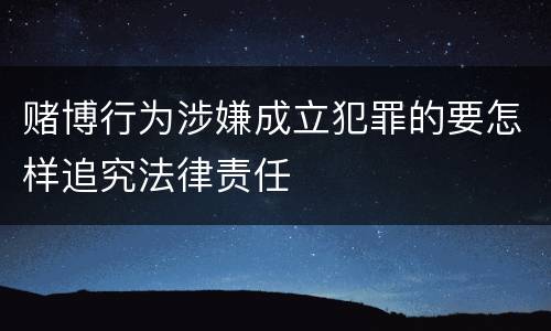 赌博行为涉嫌成立犯罪的要怎样追究法律责任