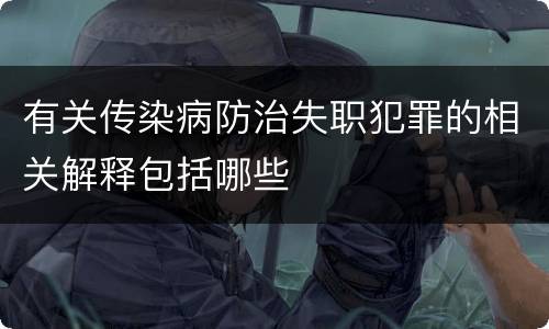 有关传染病防治失职犯罪的相关解释包括哪些