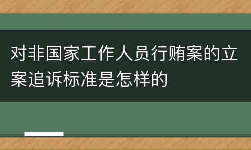 对非国家工作人员行贿案的立案追诉标准是怎样的