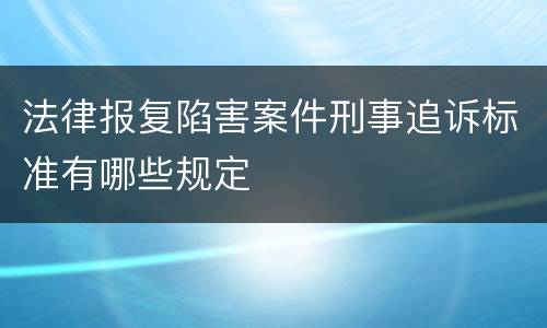 法律报复陷害案件刑事追诉标准有哪些规定