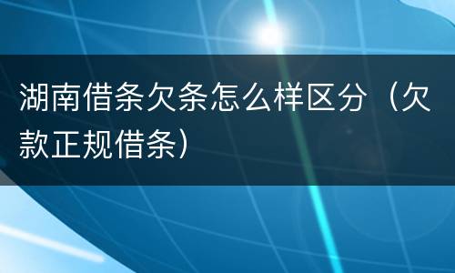 湖南借条欠条怎么样区分（欠款正规借条）