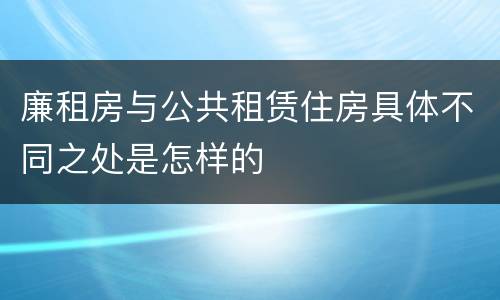 廉租房与公共租赁住房具体不同之处是怎样的