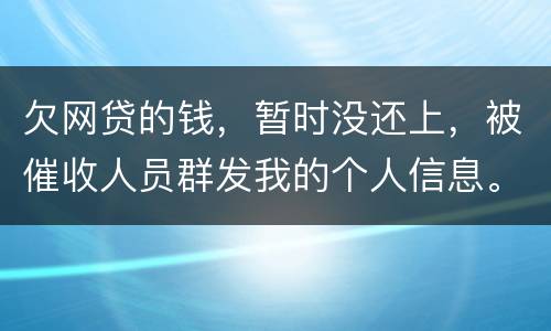 欠网贷的钱，暂时没还上，被催收人员群发我的个人信息。请问他们可以这样做不
