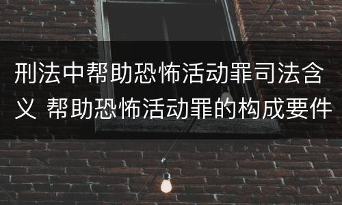 刑法中帮助恐怖活动罪司法含义 帮助恐怖活动罪的构成要件
