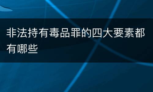 非法持有毒品罪的四大要素都有哪些
