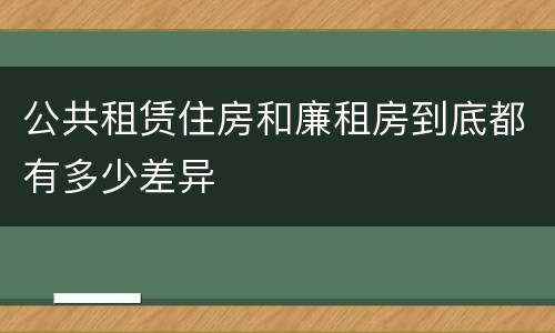 公共租赁住房和廉租房到底都有多少差异