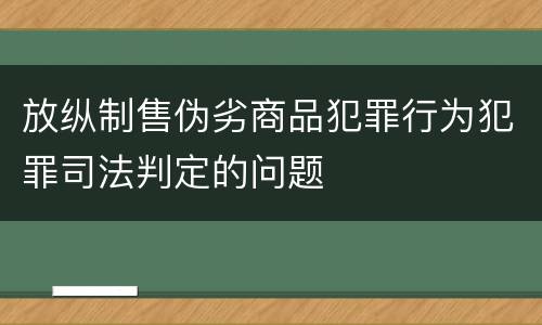放纵制售伪劣商品犯罪行为犯罪司法判定的问题