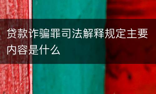 贷款诈骗罪司法解释规定主要内容是什么
