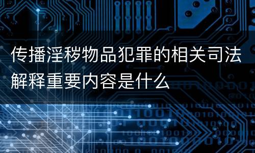 传播淫秽物品犯罪的相关司法解释重要内容是什么