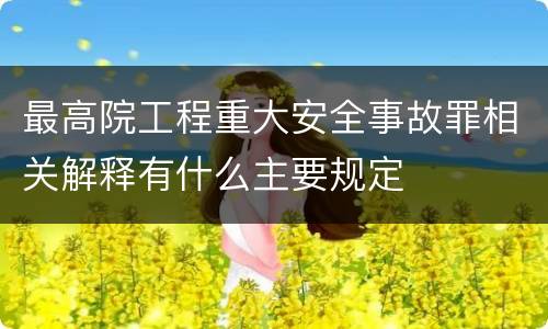 最高院工程重大安全事故罪相关解释有什么主要规定