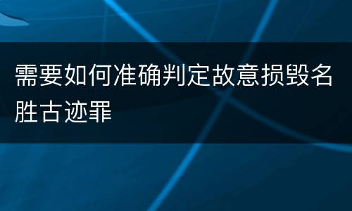 需要如何准确判定故意损毁名胜古迹罪