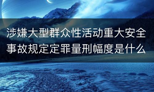 涉嫌大型群众性活动重大安全事故规定定罪量刑幅度是什么样