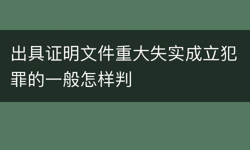 出具证明文件重大失实成立犯罪的一般怎样判