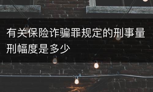 有关保险诈骗罪规定的刑事量刑幅度是多少