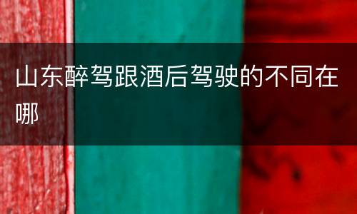 山东醉驾跟酒后驾驶的不同在哪