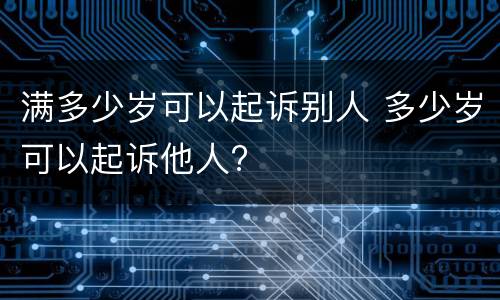 满多少岁可以起诉别人 多少岁可以起诉他人?