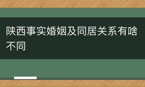 陕西事实婚姻及同居关系有啥不同