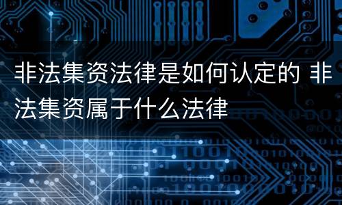 非法集资法律是如何认定的 非法集资属于什么法律