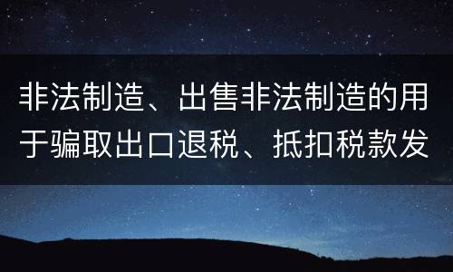 非法制造、出售非法制造的用于骗取出口退税、抵扣税款发票罪的犯罪构成