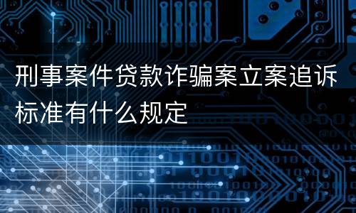 刑事案件贷款诈骗案立案追诉标准有什么规定