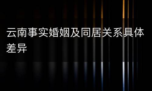 云南事实婚姻及同居关系具体差异