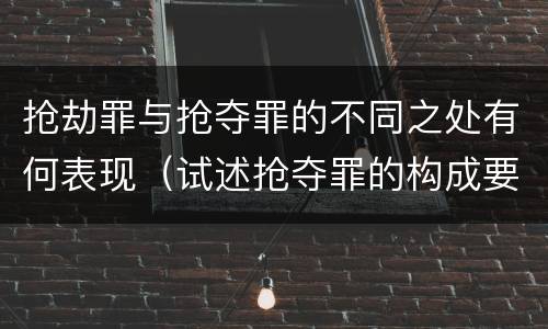 抢劫罪与抢夺罪的不同之处有何表现（试述抢夺罪的构成要件以及与抢劫罪的区别）