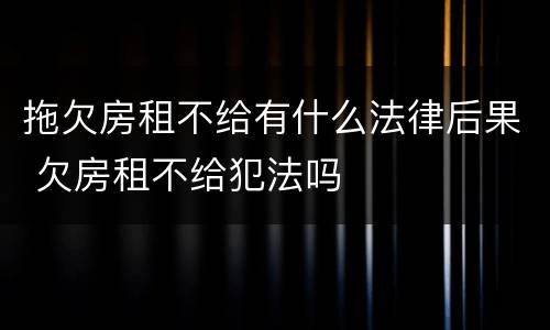 拖欠房租不给有什么法律后果 欠房租不给犯法吗