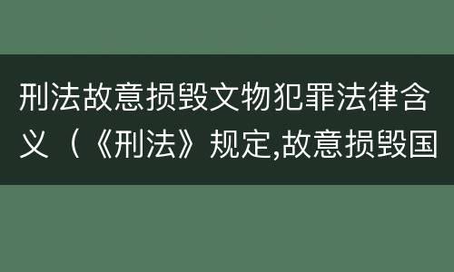 刑法故意损毁文物犯罪法律含义（《刑法》规定,故意损毁国家保护的珍贵文物）