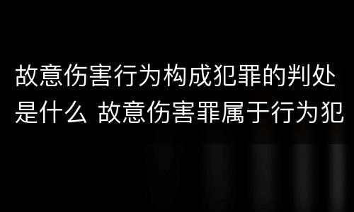 故意伤害行为构成犯罪的判处是什么 故意伤害罪属于行为犯