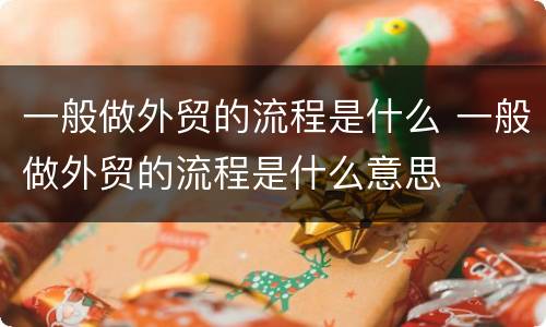 一般做外贸的流程是什么 一般做外贸的流程是什么意思