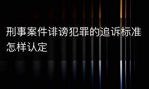 刑事案件诽谤犯罪的追诉标准怎样认定