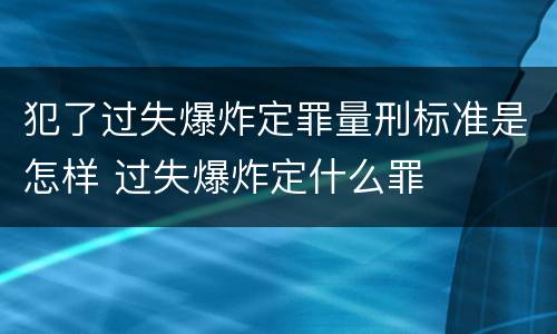 犯了过失爆炸定罪量刑标准是怎样 过失爆炸定什么罪