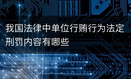 我国法律中单位行贿行为法定刑罚内容有哪些