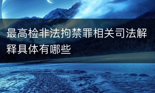 最高检非法拘禁罪相关司法解释具体有哪些