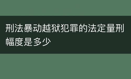 刑法暴动越狱犯罪的法定量刑幅度是多少