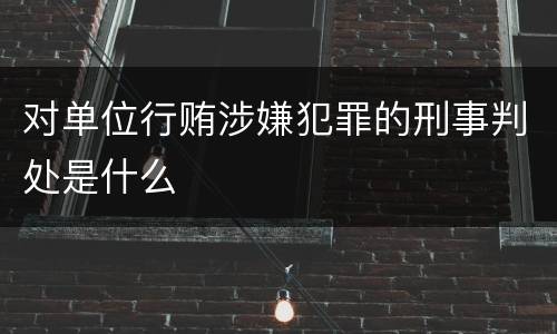 对单位行贿涉嫌犯罪的刑事判处是什么