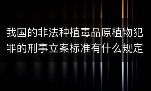 我国的非法种植毒品原植物犯罪的刑事立案标准有什么规定