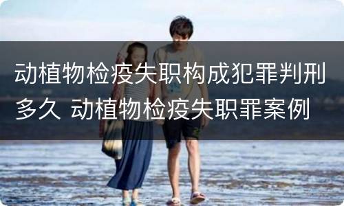 动植物检疫失职构成犯罪判刑多久 动植物检疫失职罪案例