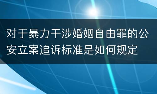 对于暴力干涉婚姻自由罪的公安立案追诉标准是如何规定