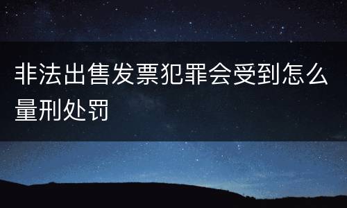 非法出售发票犯罪会受到怎么量刑处罚
