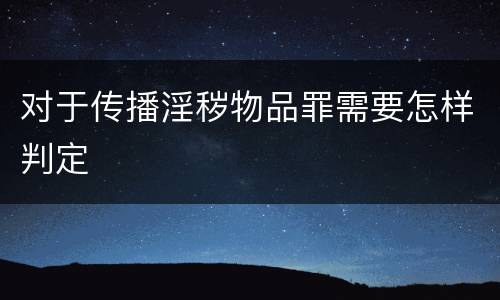 对于传播淫秽物品罪需要怎样判定